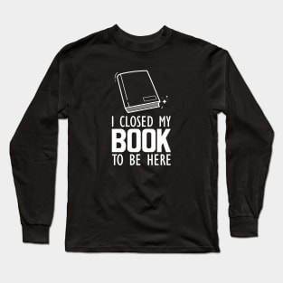 Book Lover - I closed my book to be here Long Sleeve T-Shirt